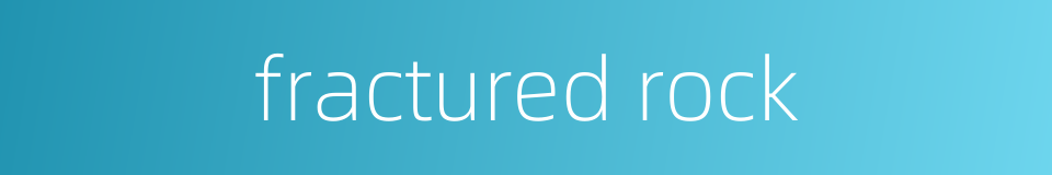 fractured rock的同义词