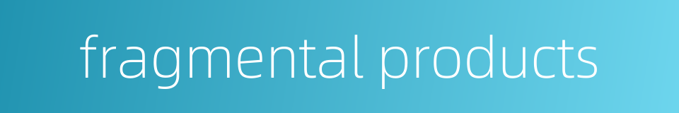 fragmental products的同义词