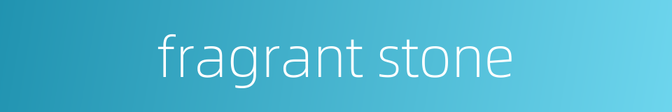 fragrant stone的同义词