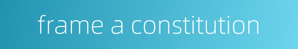 frame a constitution的同义词