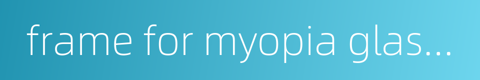 frame for myopia glasses的同义词