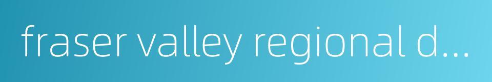 fraser valley regional district的同义词