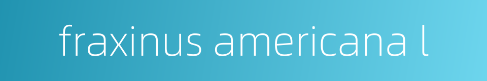 fraxinus americana l的同义词