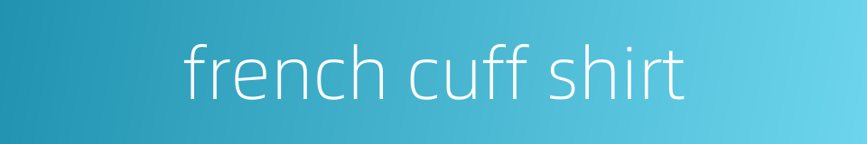 french cuff shirt的同义词
