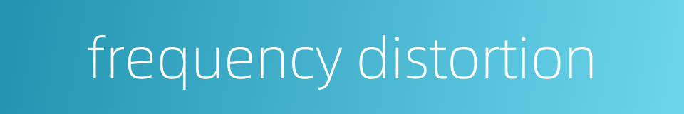 frequency distortion的同义词