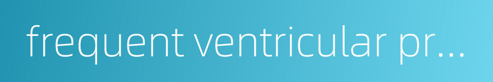 frequent ventricular premature beat fvpb的同义词