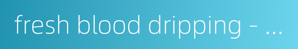 fresh blood dripping - bloodshed的同义词