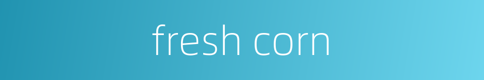 fresh corn的同义词