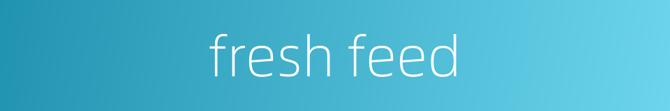 fresh feed的同义词