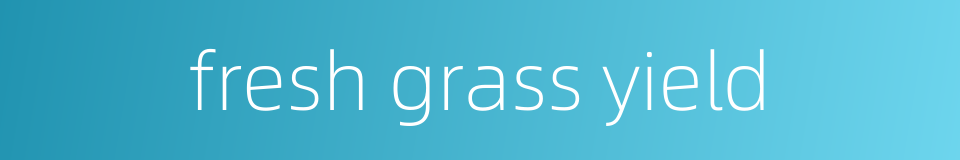 fresh grass yield的同义词