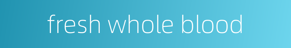 fresh whole blood的同义词