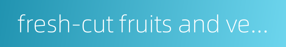 fresh-cut fruits and vegetables的同义词