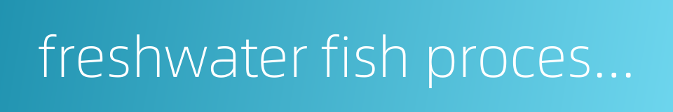 freshwater fish processing的同义词