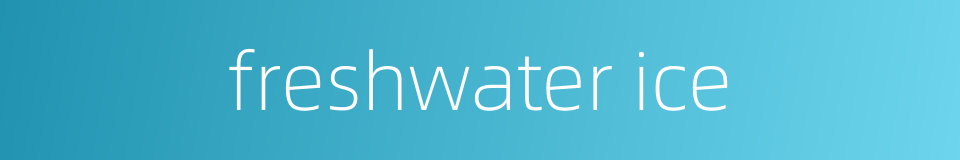 freshwater ice的同义词