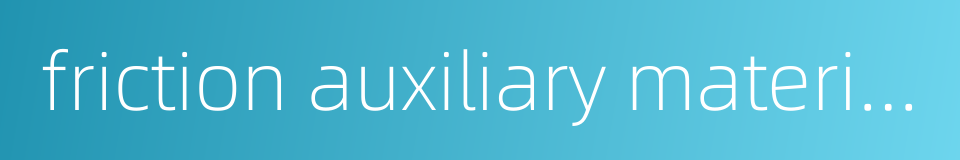 friction auxiliary material的同义词