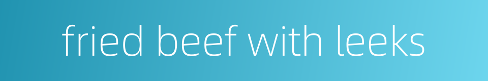 fried beef with leeks的同义词