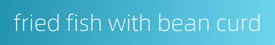 fried fish with bean curd的同义词