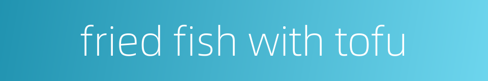 fried fish with tofu的同义词