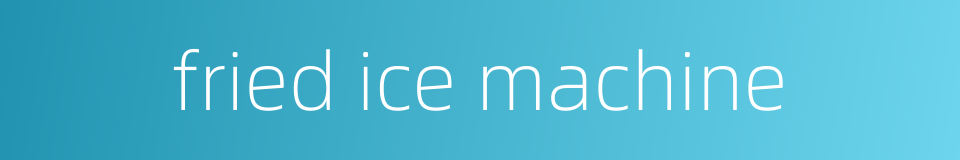 fried ice machine的同义词