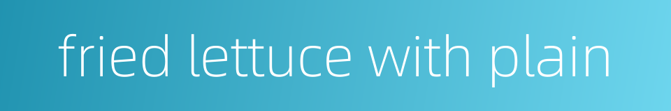 fried lettuce with plain的同义词