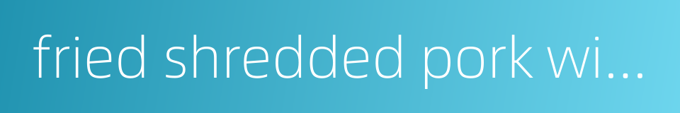 fried shredded pork with green bean sprouts的同义词