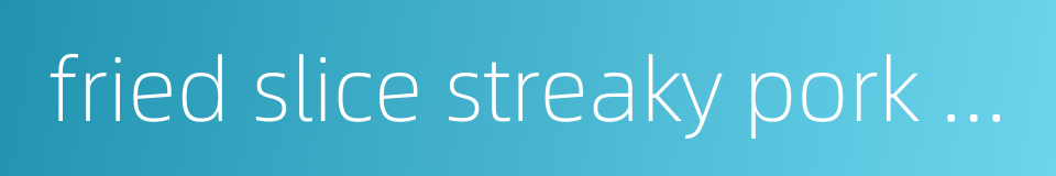 fried slice streaky pork with chili的同义词