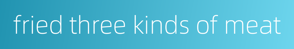 fried three kinds of meat的同义词