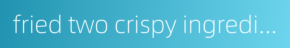 fried two crispy ingredients的同义词