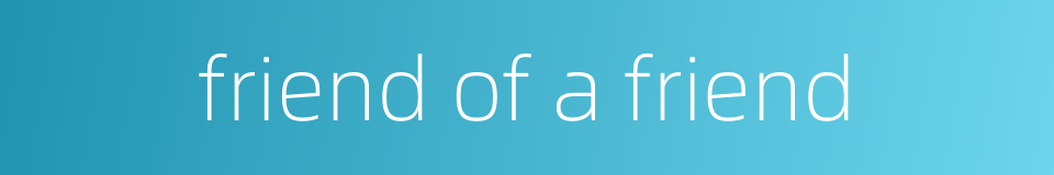 friend of a friend的同义词