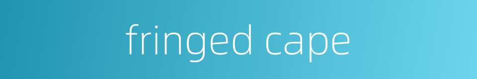 fringed cape的同义词