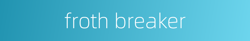 froth breaker的同义词