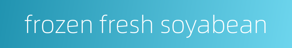frozen fresh soyabean的同义词