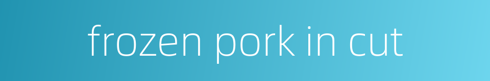 frozen pork in cut的同义词