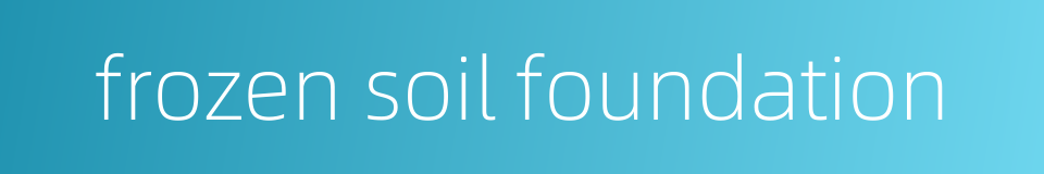 frozen soil foundation的同义词