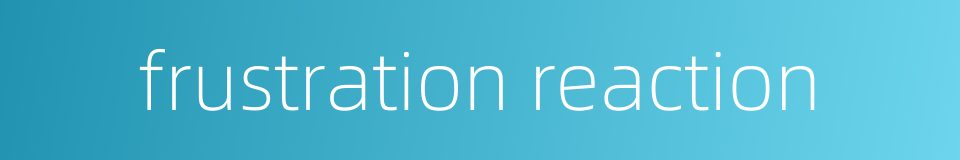 frustration reaction的同义词