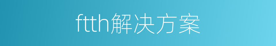 ftth解决方案的同义词