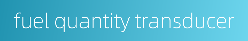 fuel quantity transducer的同义词