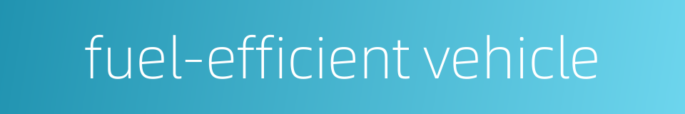 fuel-efficient vehicle的同义词