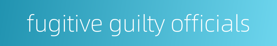 fugitive guilty officials的同义词
