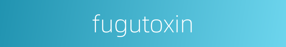 fugutoxin的同义词