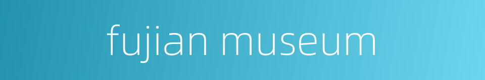fujian museum的同义词