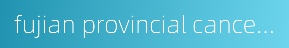 fujian provincial cancer hospital的同义词