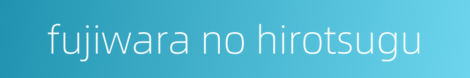 fujiwara no hirotsugu的同义词