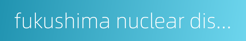 fukushima nuclear disaster的同义词