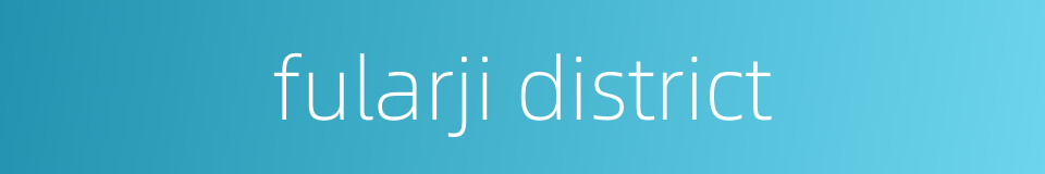 fularji district的同义词