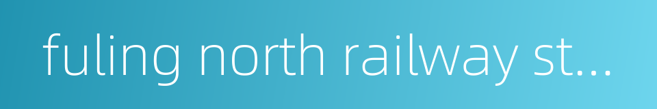 fuling north railway station的同义词