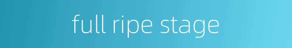 full ripe stage的同义词