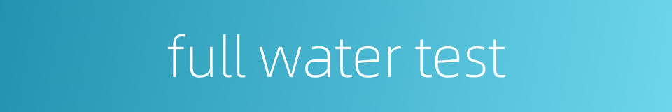 full water test的同义词