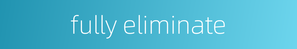 fully eliminate的同义词