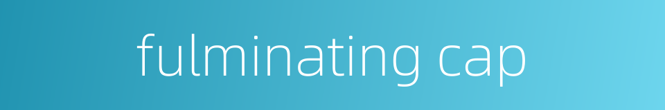 fulminating cap的同义词